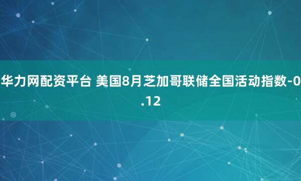 华力网配资平台 美国8月芝加哥联储全国活动指数-0.12