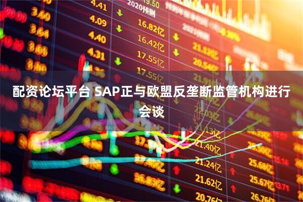配资论坛平台 SAP正与欧盟反垄断监管机构进行会谈