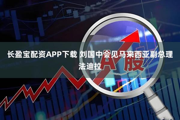 长盈宝配资APP下载 刘国中会见马来西亚副总理法迪拉