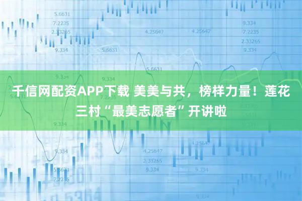 千信网配资APP下载 美美与共，榜样力量！莲花三村“最美志愿者”开讲啦