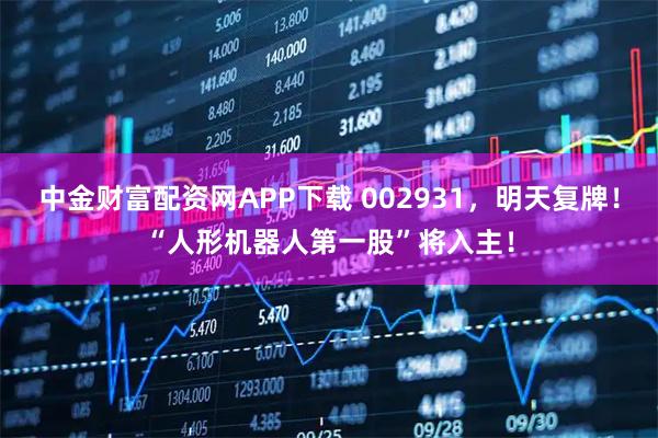 中金财富配资网APP下载 002931，明天复牌！“人形机器人第一股”将入主！