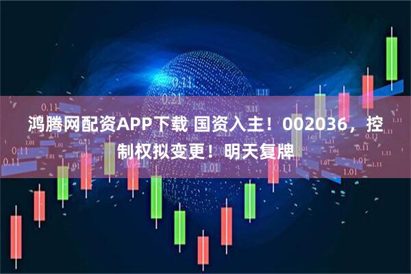 鸿腾网配资APP下载 国资入主！002036，控制权拟变更！明天复牌