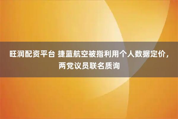 旺润配资平台 捷蓝航空被指利用个人数据定价，两党议员联名质询