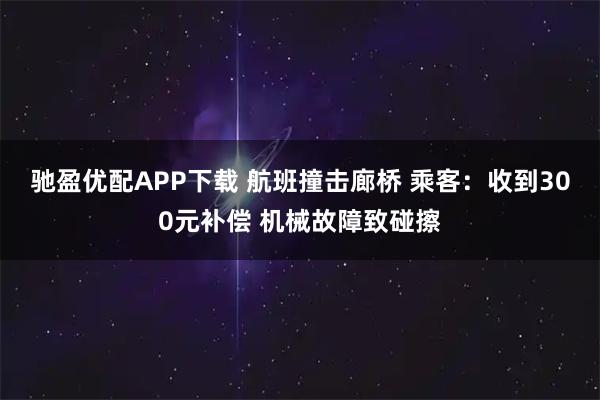驰盈优配APP下载 航班撞击廊桥 乘客：收到300元补偿 机械故障致碰擦